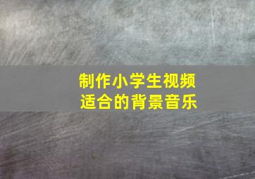 制作小学生视频 适合的背景音乐